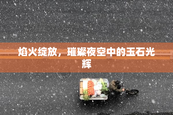 焰火绽放，璀璨夜空中的玉石光辉