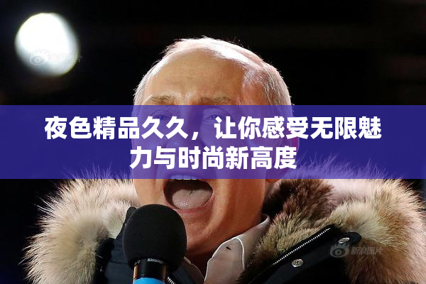 夜色精品久久，让你感受无限魅力与时尚新高度
