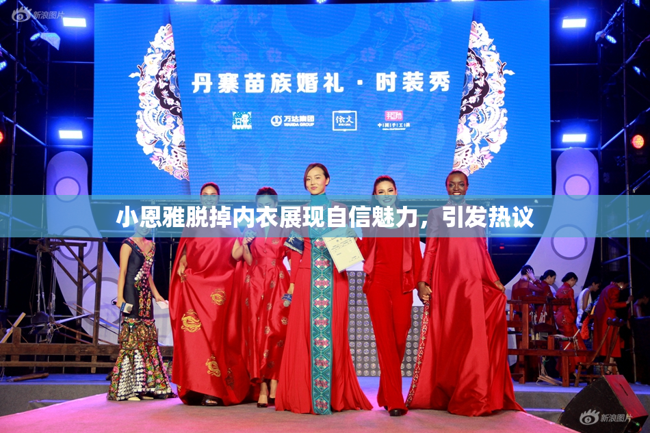 小恩雅脱掉内衣展现自信魅力，引发热议