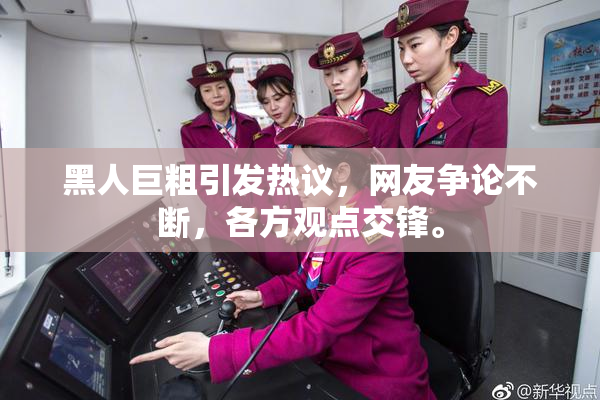 黑人巨粗引发热议，网友争论不断，各方观点交锋。