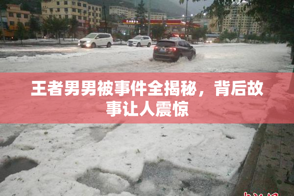 王者男男被事件全揭秘，背后故事让人震惊