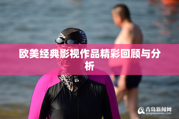 欧美经典影视作品精彩回顾与分析