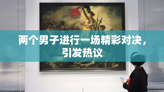 两个男子进行一场精彩对决，引发热议