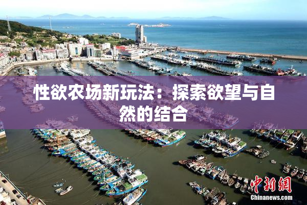 性欲农场新玩法：探索欲望与自然的结合