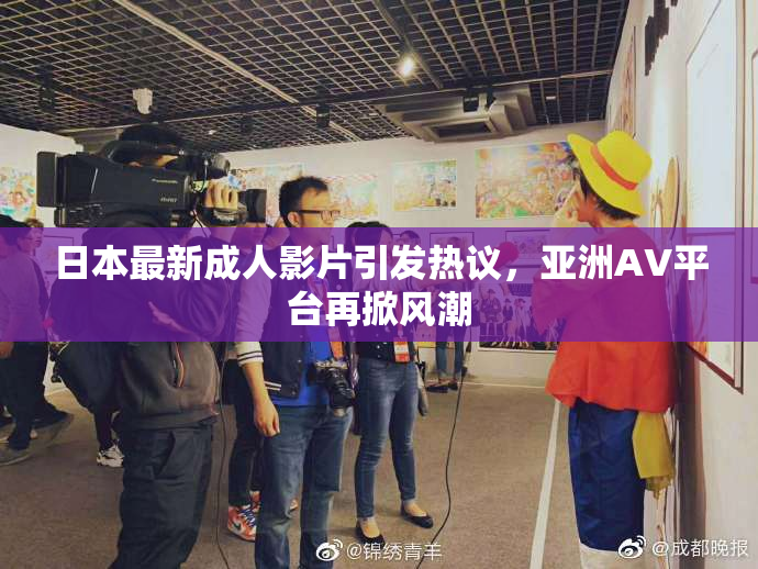 日本最新成人影片引发热议，亚洲AV平台再掀风潮