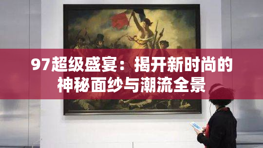 97超级盛宴：揭开新时尚的神秘面纱与潮流全景