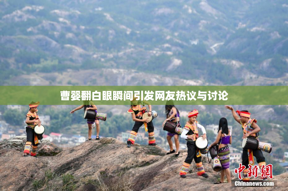 曹婴翻白眼瞬间引发网友热议与讨论