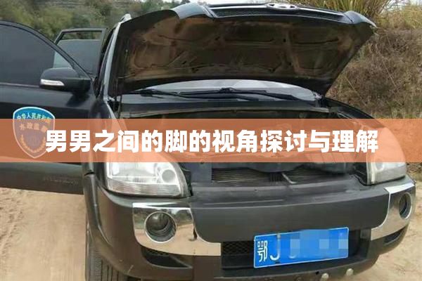 男男之间的脚的视角探讨与理解