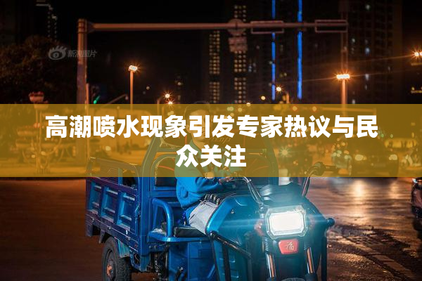 高潮喷水现象引发专家热议与民众关注