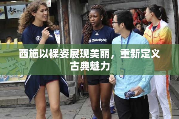 西施以裸姿展现美丽，重新定义古典魅力