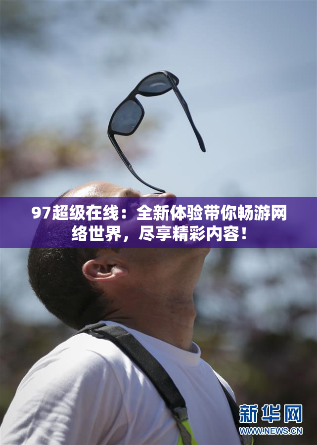 97超级在线：全新体验带你畅游网络世界，尽享精彩内容！