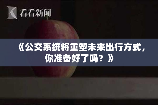 《公交系统将重塑未来出行方式，你准备好了吗？》