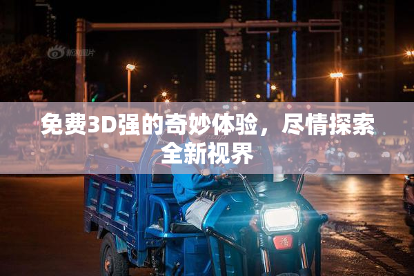 免费3D强的奇妙体验，尽情探索全新视界