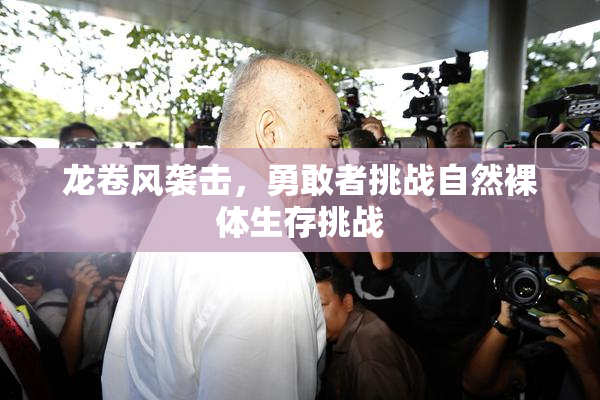 龙卷风袭击，勇敢者挑战自然裸体生存挑战