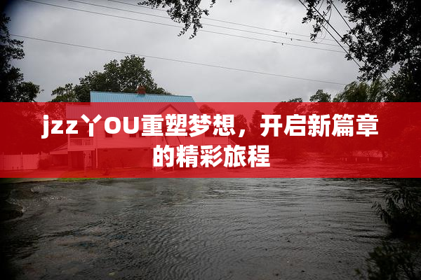 jzz丫OU重塑梦想，开启新篇章的精彩旅程