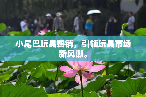 小尾巴玩具热销，引领玩具市场新风潮。