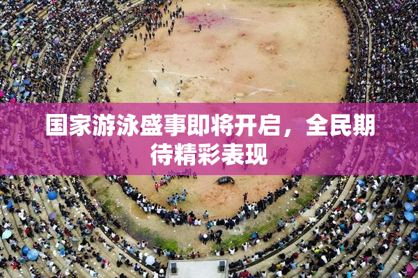 国家游泳盛事即将开启，全民期待精彩表现
