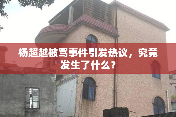 杨超越被骂事件引发热议，究竟发生了什么？