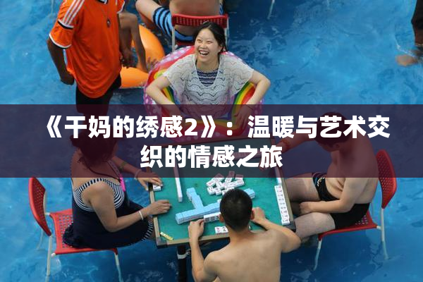 《干妈的绣感2》：温暖与艺术交织的情感之旅