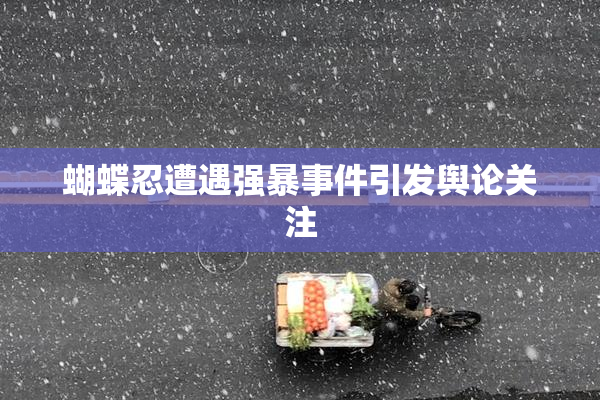 蝴蝶忍遭遇强暴事件引发舆论关注