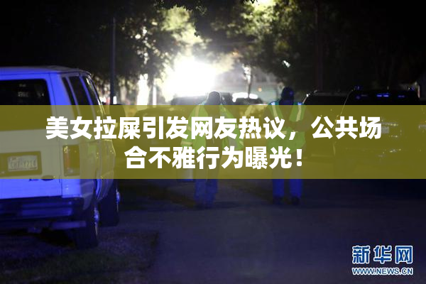 美女拉屎引发网友热议，公共场合不雅行为曝光！