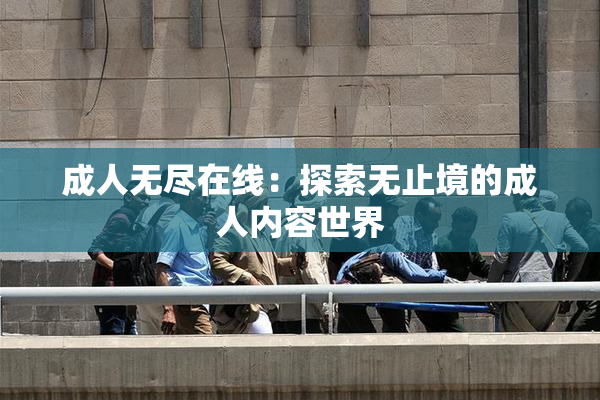 成人无尽在线：探索无止境的成人内容世界