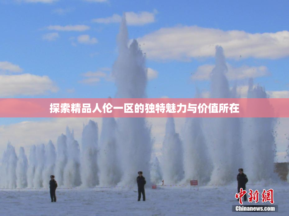 探索精品人伦一区的独特魅力与价值所在