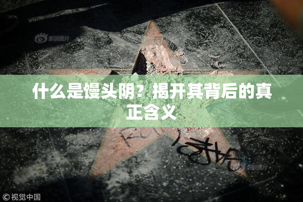 什么是馒头阴？揭开其背后的真正含义