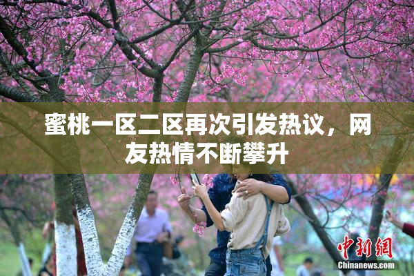 蜜桃一区二区再次引发热议，网友热情不断攀升