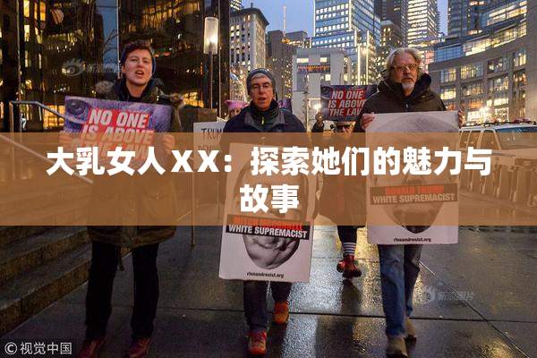 大乳女人ⅩX：探索她们的魅力与故事