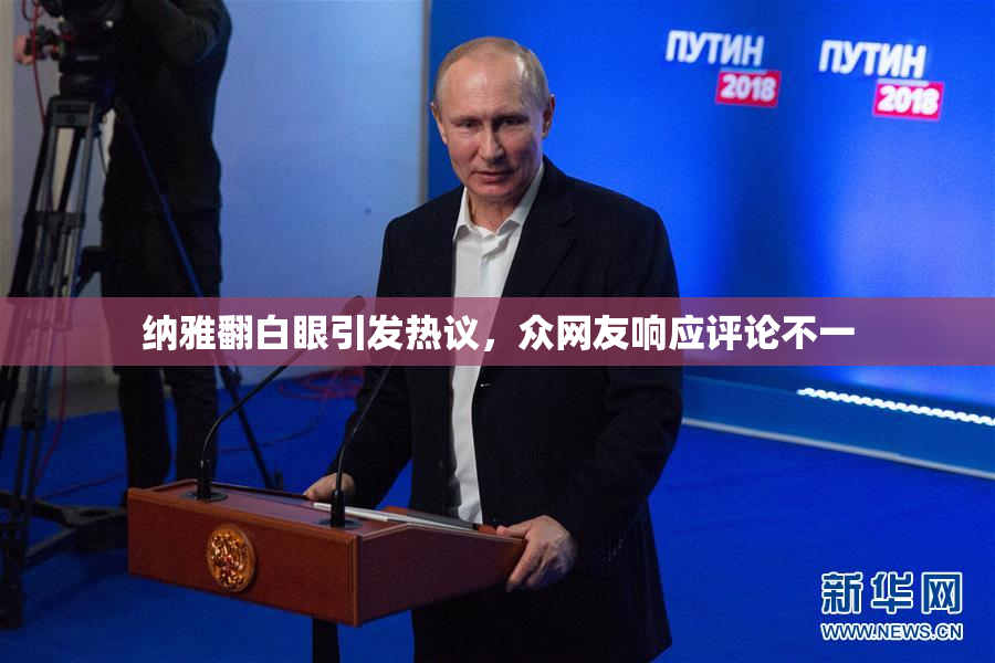 纳雅翻白眼引发热议，众网友响应评论不一