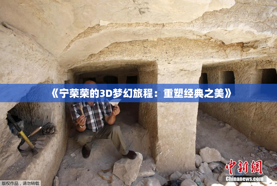 《宁荣荣的3D梦幻旅程：重塑经典之美》