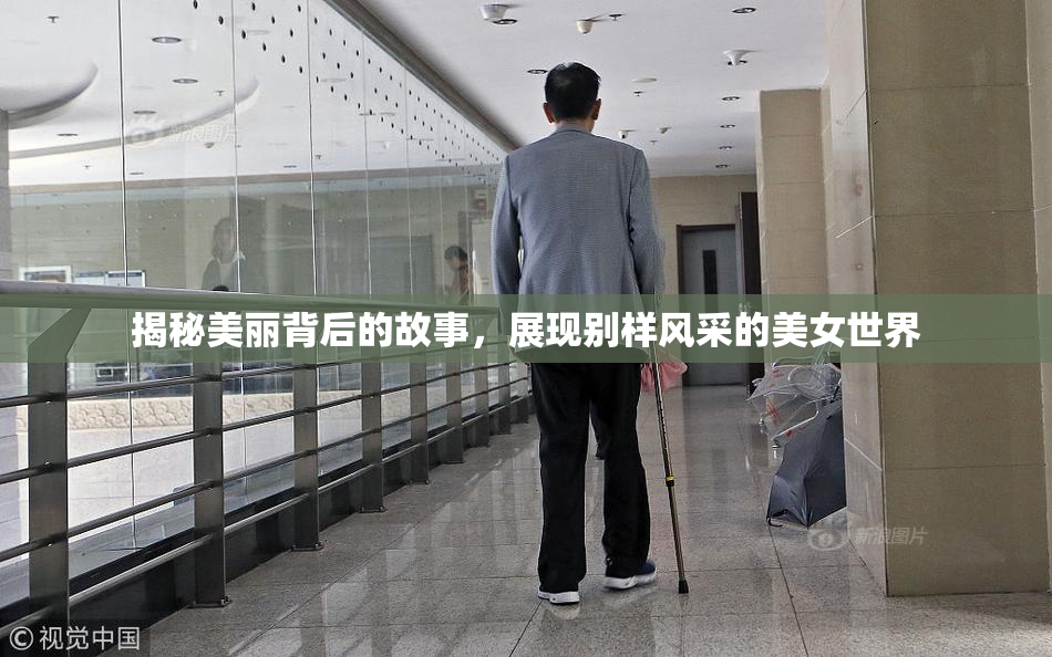 揭秘美丽背后的故事，展现别样风采的美女世界