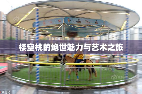 樱空桃的绝世魅力与艺术之旅