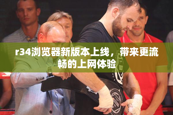 r34浏览器新版本上线，带来更流畅的上网体验