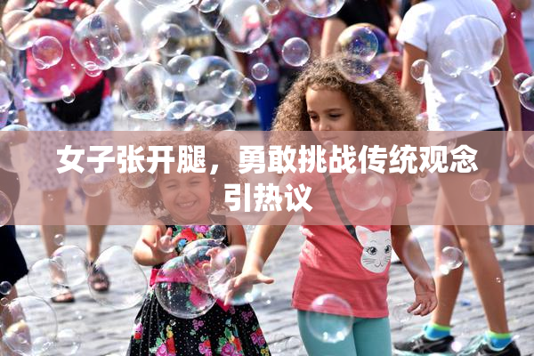 女子张开腿，勇敢挑战传统观念引热议