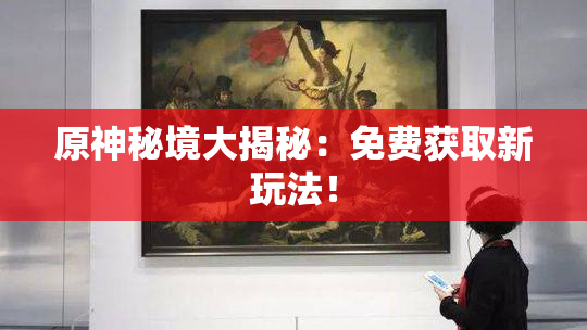 原神秘境大揭秘：免费获取新玩法！
