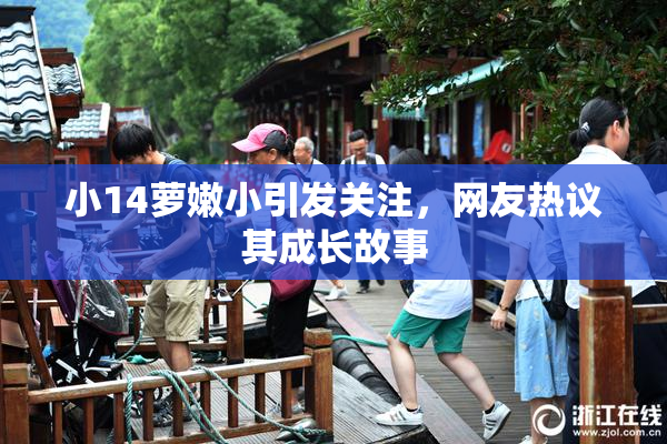 小14萝嫩小引发关注，网友热议其成长故事