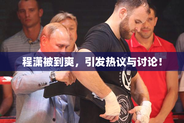 程潇被到爽，引发热议与讨论！