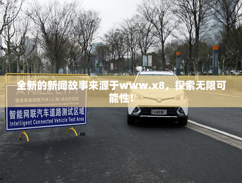 全新的新闻故事来源于www.x8，探索无限可能性！
