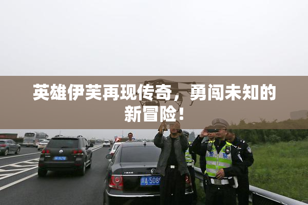英雄伊芙再现传奇，勇闯未知的新冒险！