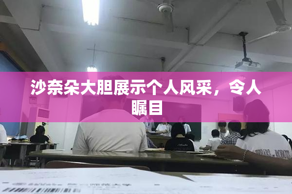 沙奈朵大胆展示个人风采，令人瞩目