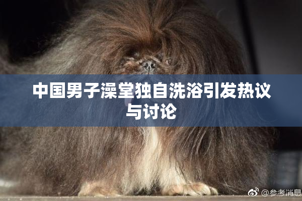 中国男子澡堂独自洗浴引发热议与讨论