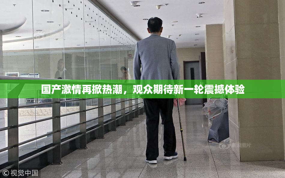 国产激情再掀热潮，观众期待新一轮震撼体验