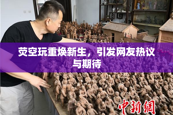 荧空玩重焕新生，引发网友热议与期待