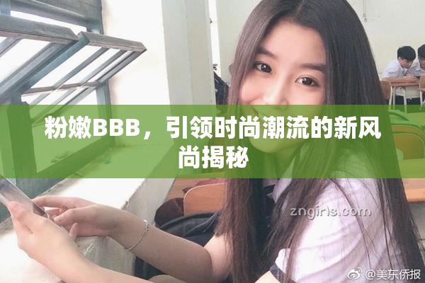 粉嫩BBB，引领时尚潮流的新风尚揭秘
