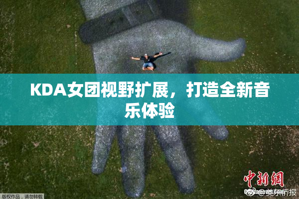 KDA女团视野扩展，打造全新音乐体验