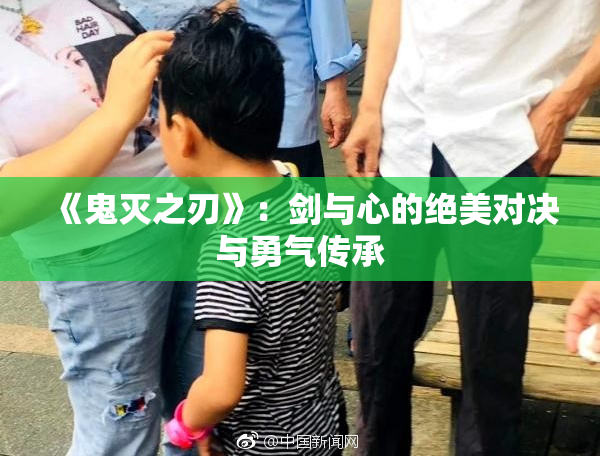 《鬼灭之刃》：剑与心的绝美对决与勇气传承