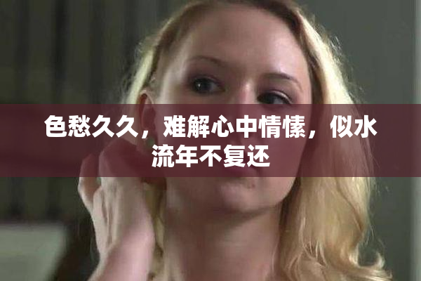 色愁久久，难解心中情愫，似水流年不复还