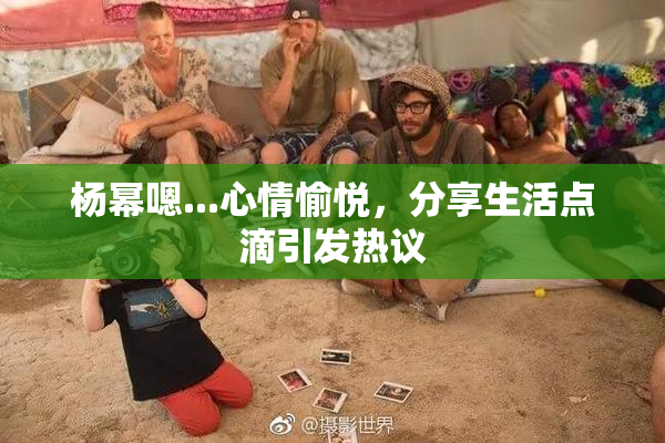 杨幂嗯...心情愉悦，分享生活点滴引发热议